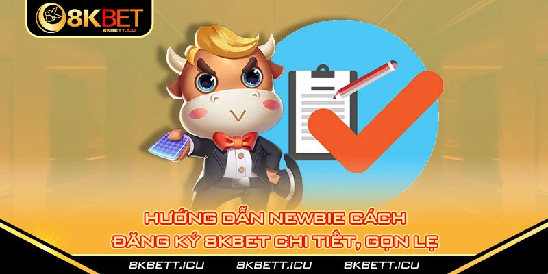 Hướng dẫn newbie cách đăng ký 8kbet chi tiết, gọn lẹ 