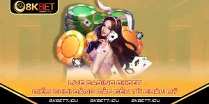 Live Casino 8kbet - Điểm Chơi Đẳng Cấp Đến Từ Châu Mỹ