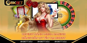 Review Sảnh Mega Casino Đẳng Cấp Uy Tín Tại 8kbet