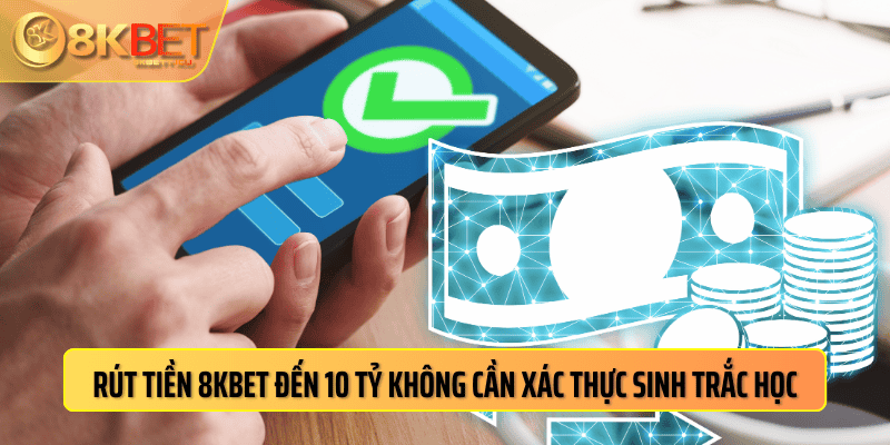 Rút tiền 8kbet đến 10 tỷ không cần xác thực sinh trắc học