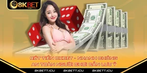 Rút Tiền 8kbet - Nhanh Chóng, An Toàn Người Chơi Cần Lưu ý