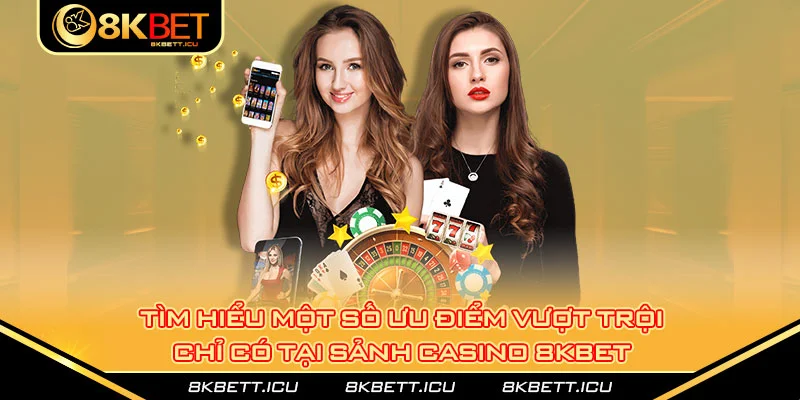 Tìm hiểu một số ưu điểm vượt trội chỉ có tại sảnh casino 8kbet 