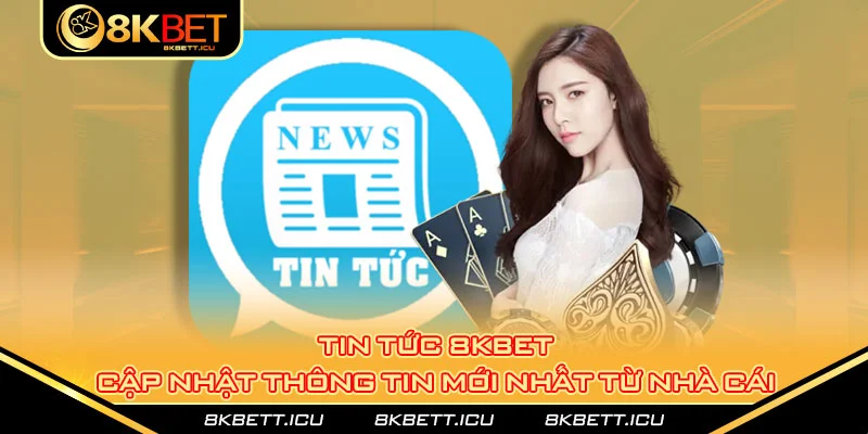 Tin Tức 8kbet - Cập Nhật Thông Tin Mới Nhất Từ Nhà Cái